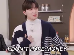 I DONT HAVE MONEY