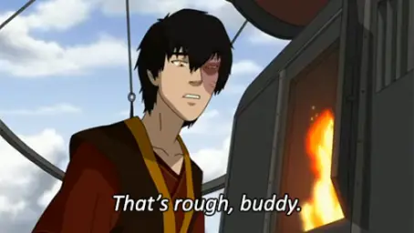 zuko thats rough buddy