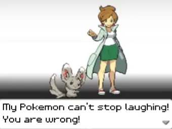 My Pokemon can't stop laughing! You are wrong!